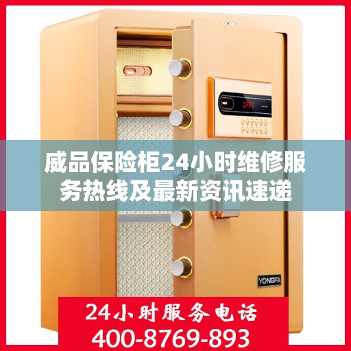 威品保险柜24小时维修服务热线及最新资讯速递