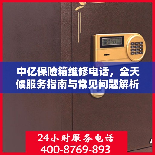 中亿保险箱维修电话，全天候服务指南与常见问题解析