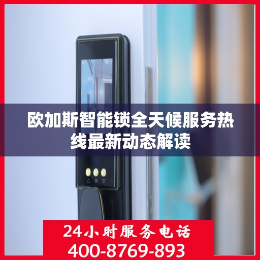 欧加斯智能锁全天候服务热线最新动态解读