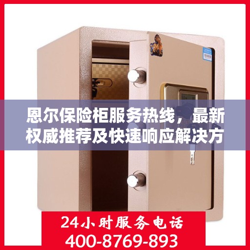 恩尔保险柜服务热线，最新权威推荐及快速响应解决方案