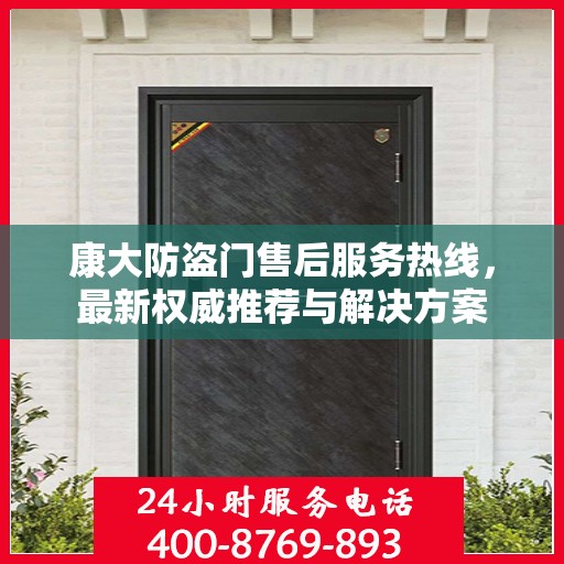 康大防盗门售后服务热线，最新权威推荐与解决方案