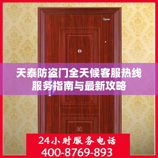天泰防盗门全天候客服热线服务指南与最新攻略