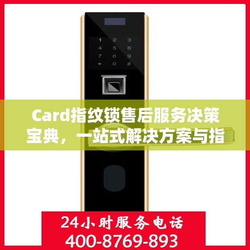 Card指纹锁售后服务决策宝典，一站式解决方案与指南