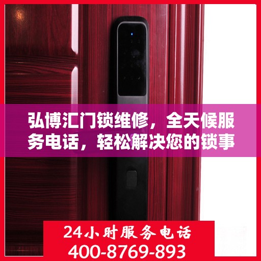 弘博汇门锁维修，全天候服务电话，轻松解决您的锁事困扰