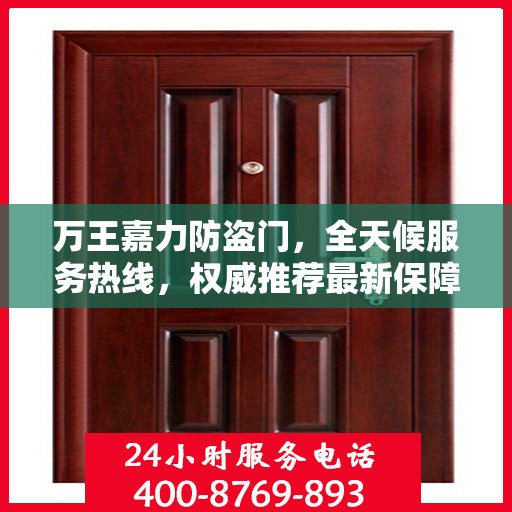 万王嘉力防盗门，全天候服务热线，权威推荐最新保障服务