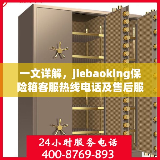 一文详解，jiebaoking保险箱客服热线电话及售后服务