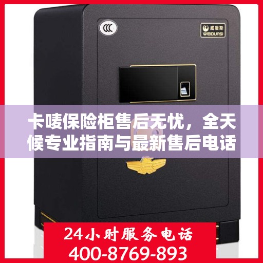 卡唛保险柜售后无忧，全天候专业指南与最新售后电话攻略