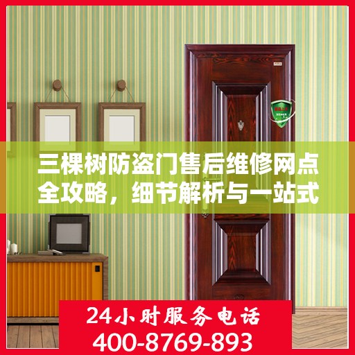 三棵树防盗门售后维修网点全攻略，细节解析与一站式服务体验