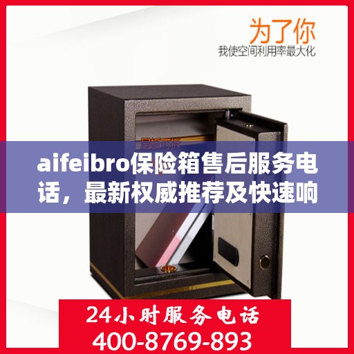 aifeibro保险箱售后服务电话，最新权威推荐及快速响应指南