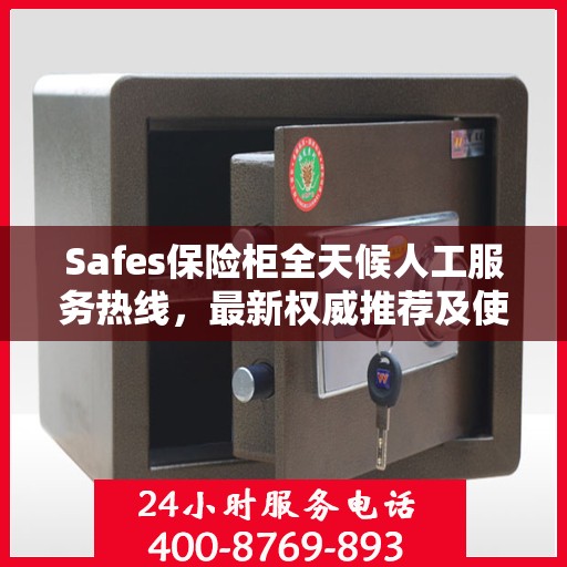 Safes保险柜全天候人工服务热线，最新权威推荐及使用指南