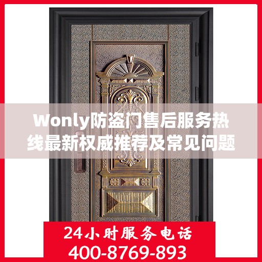 Wonly防盗门售后服务热线最新权威推荐及常见问题解答指南