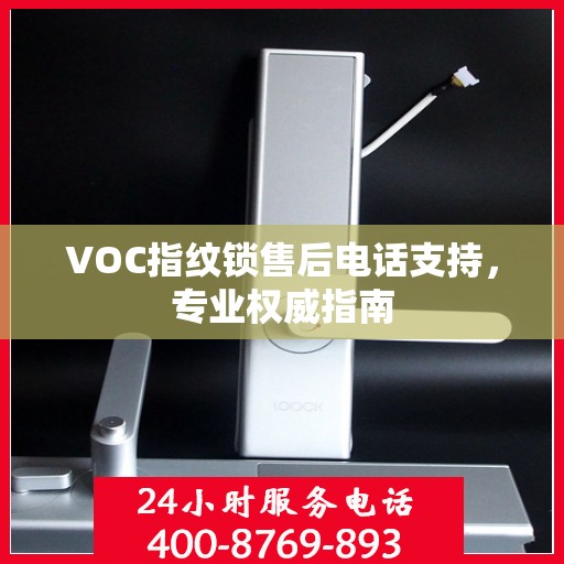 VOC指纹锁售后电话支持，专业权威指南