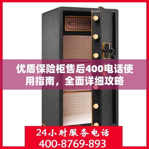 优盾保险柜售后400电话使用指南，全面详细攻略