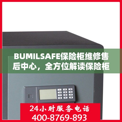 BUMILSAFE保险柜维修售后中心，全方位解读保险柜维护与售后保障