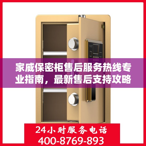 家威保密柜售后服务热线专业指南，最新售后支持攻略与热线服务详解