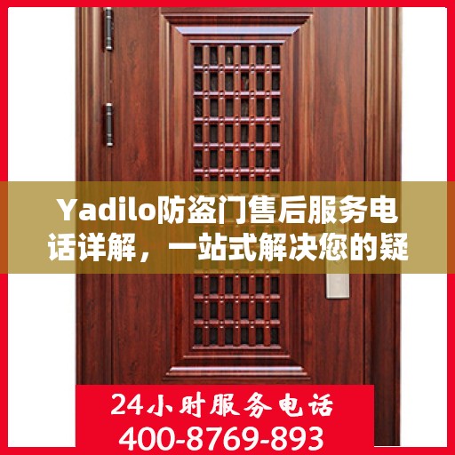Yadilo防盗门售后服务电话详解，一站式解决您的疑问与需求