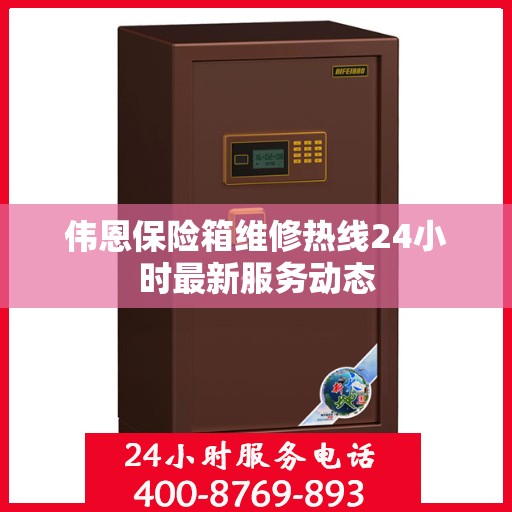 伟恩保险箱维修热线24小时最新服务动态