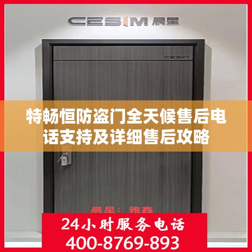 特畅恒防盗门全天候售后电话支持及详细售后攻略