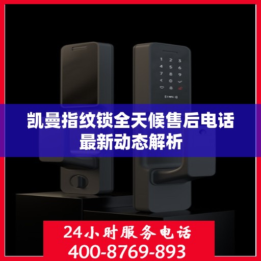 凯曼指纹锁全天候售后电话最新动态解析
