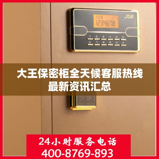 大王保密柜全天候客服热线最新资讯汇总