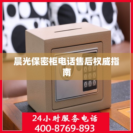 晨光保密柜电话售后权威指南