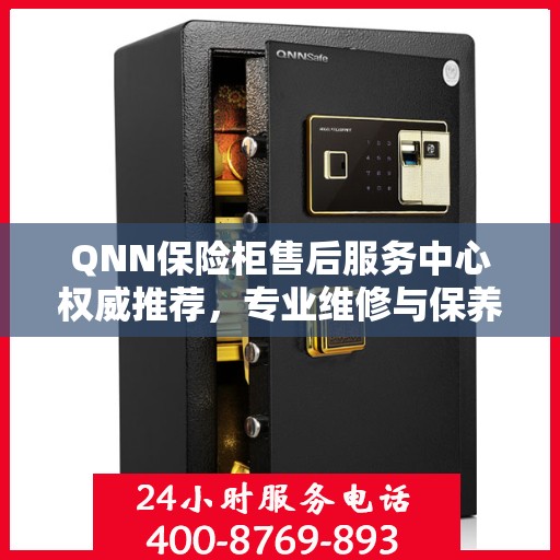 QNN保险柜售后服务中心权威推荐，专业维修与保养指南