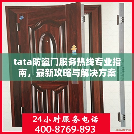 tata防盗门服务热线专业指南，最新攻略与解决方案