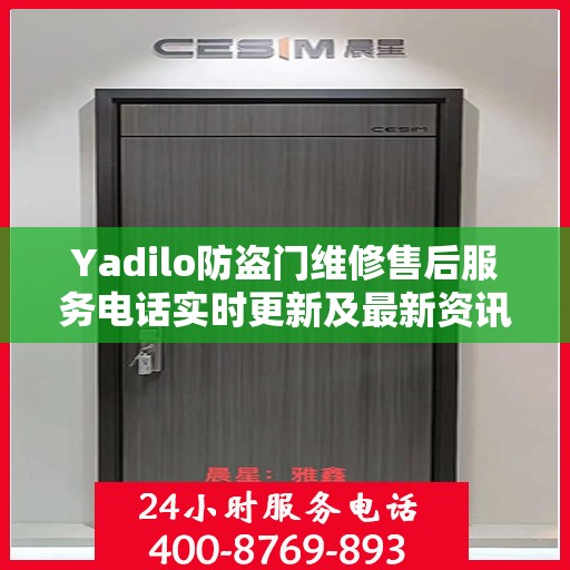 Yadilo防盗门维修售后服务电话实时更新及最新资讯