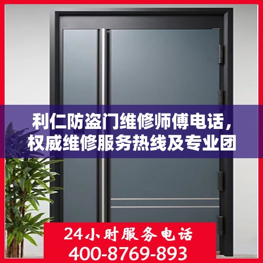 利仁防盗门维修师傅电话，权威维修服务热线及专业团队联系方式揭秘