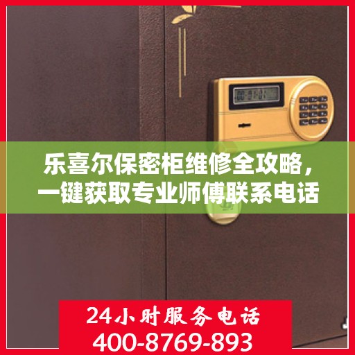 乐喜尔保密柜维修全攻略，一键获取专业师傅联系电话