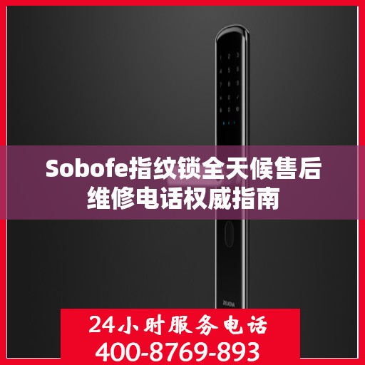 Sobofe指纹锁全天候售后维修电话权威指南