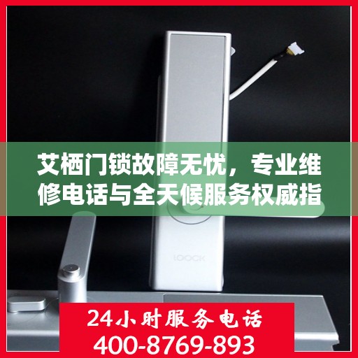 艾栖门锁故障无忧，专业维修电话与全天候服务权威指南