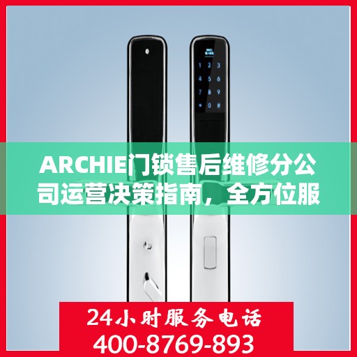 ARCHIE门锁售后维修分公司运营决策指南，全方位服务策略解析