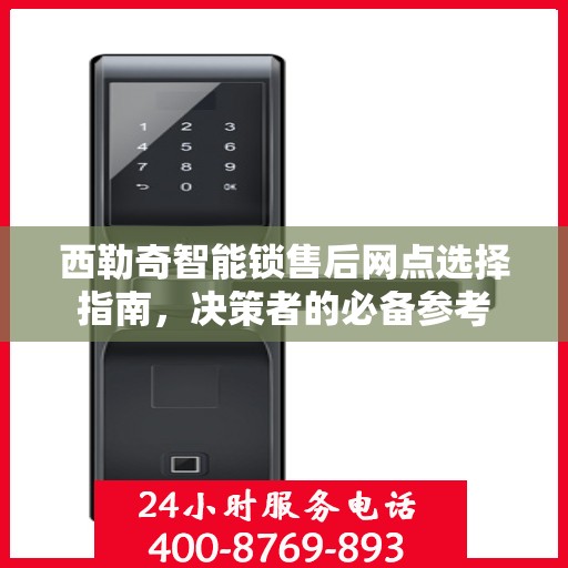 西勒奇智能锁售后网点选择指南，决策者的必备参考