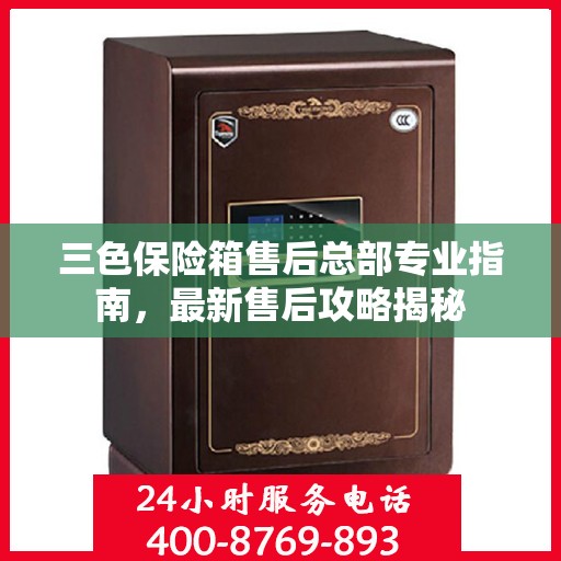 三色保险箱售后总部专业指南，最新售后攻略揭秘
