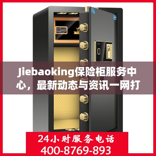 Jiebaoking保险柜服务中心，最新动态与资讯一网打尽