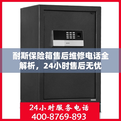 耐斯保险箱售后维修电话全解析，24小时售后无忧