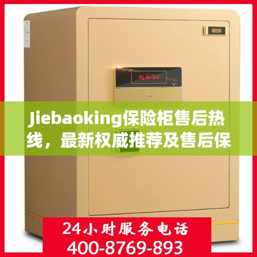 Jiebaoking保险柜售后热线，最新权威推荐及售后保障