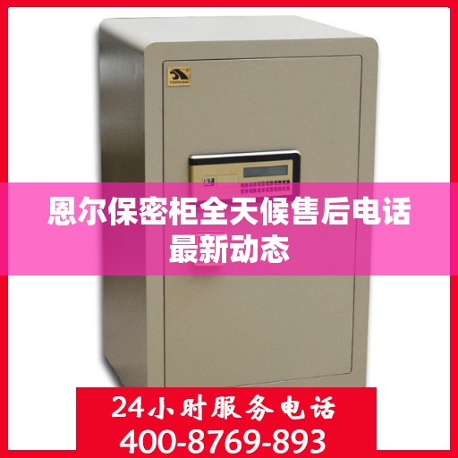 恩尔保密柜全天候售后电话最新动态