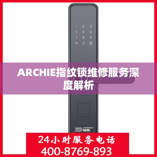 ARCHIE指纹锁维修服务深度解析