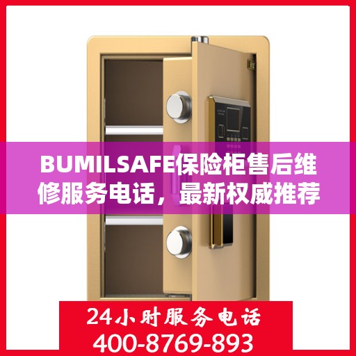 BUMILSAFE保险柜售后维修服务电话，最新权威推荐，快速响应您的需求！