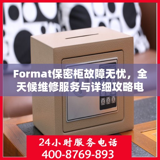 Format保密柜故障无忧，全天候维修服务与详细攻略电话