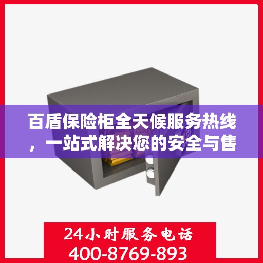 百盾保险柜全天候服务热线，一站式解决您的安全与售后需求