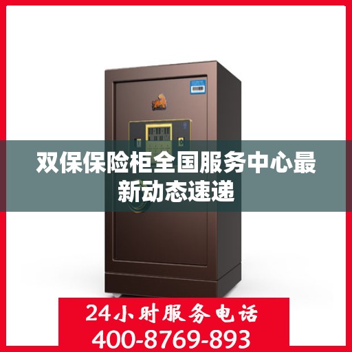 双保保险柜全国服务中心最新动态速递