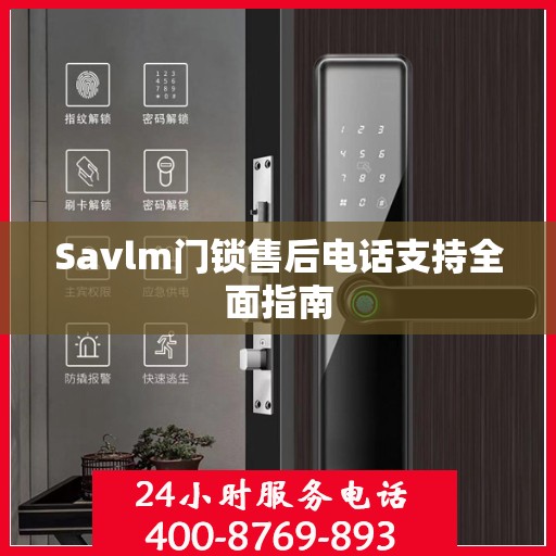 Savlm门锁售后电话支持全面指南