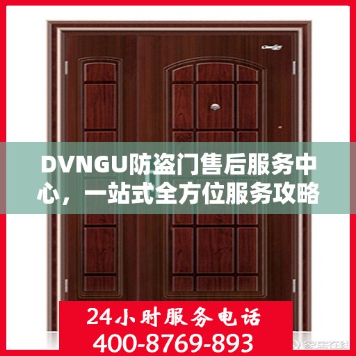 DVNGU防盗门售后服务中心，一站式全方位服务攻略