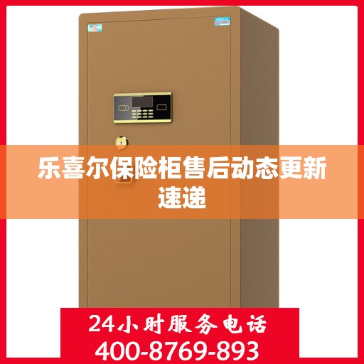 乐喜尔保险柜售后动态更新速递