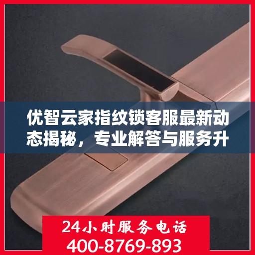 优智云家指纹锁客服最新动态揭秘，专业解答与服务升级同步进行