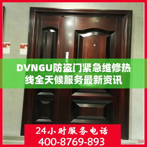 DVNGU防盗门紧急维修热线全天候服务最新资讯
