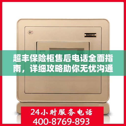 超丰保险柜售后电话全面指南，详细攻略助你无忧沟通！